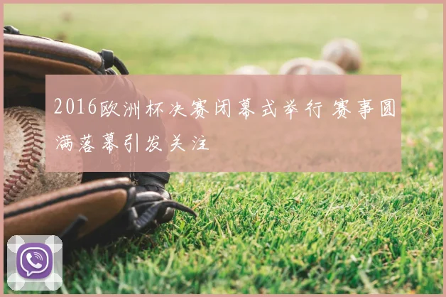 2016欧洲杯决赛闭幕式举行 赛事圆满落幕引发关注