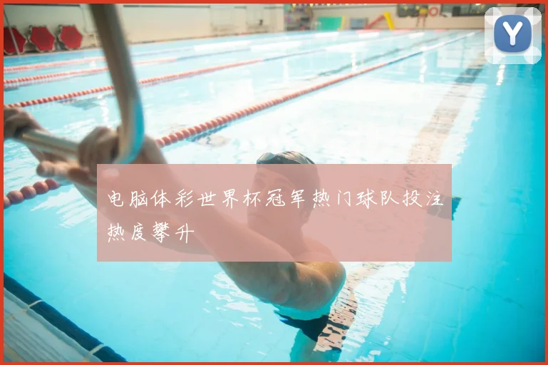 电脑体彩世界杯冠军热门球队投注热度攀升