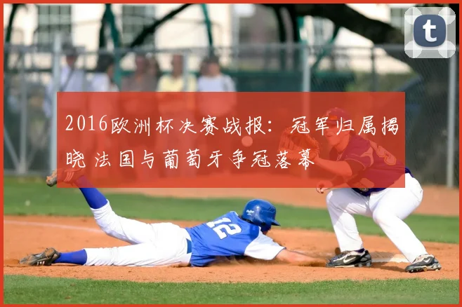 2016欧洲杯决赛战报:冠军归属揭晓 法国与葡萄牙争冠落幕