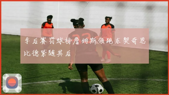 季后赛罚球榜詹姆斯领跑东契奇恩比德紧随其后