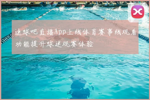 速球吧直播App上线体育赛事线观看功能提升球迷观赛体验
