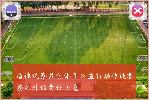 道德观察聚焦体育公益行动传递赛场之外的责任力量