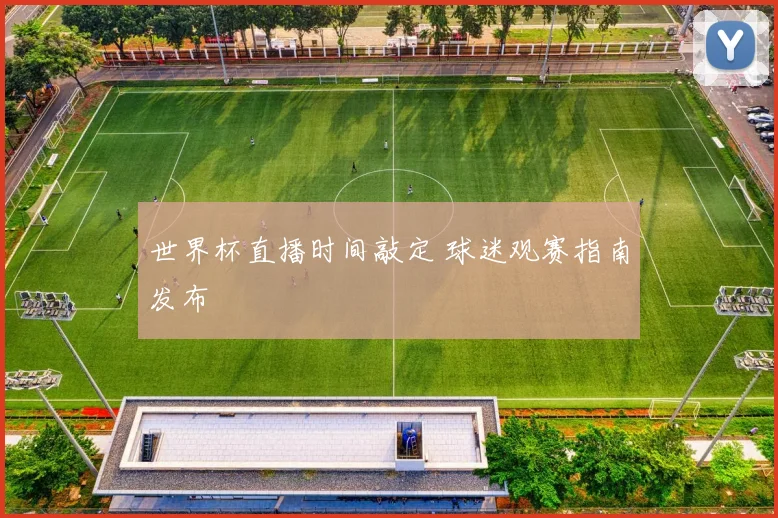 世界杯直播时间敲定 球迷观赛指南发布