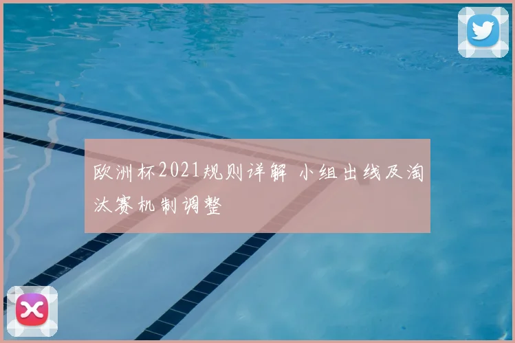 欧洲杯2021规则详解 小组出线及淘汰赛机制调整