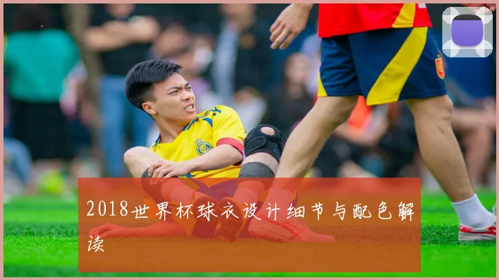 2018世界杯球衣设计细节与配色解读