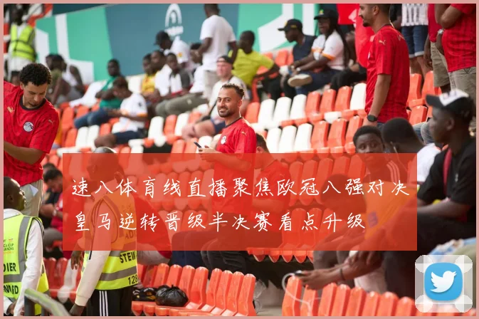 速八体育线直播聚焦欧冠八强对决皇马逆转晋级半决赛看点升级