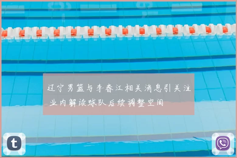 辽宁男篮与李春江相关消息引关注 业内解读球队后续调整空间