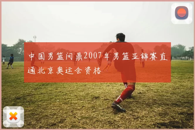 中国男篮问鼎2007年男篮亚锦赛直通北京奥运会资格