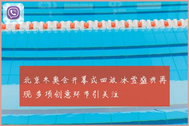 北京冬奥会开幕式回放 冰雪盛典再现 多项创意环节引关注