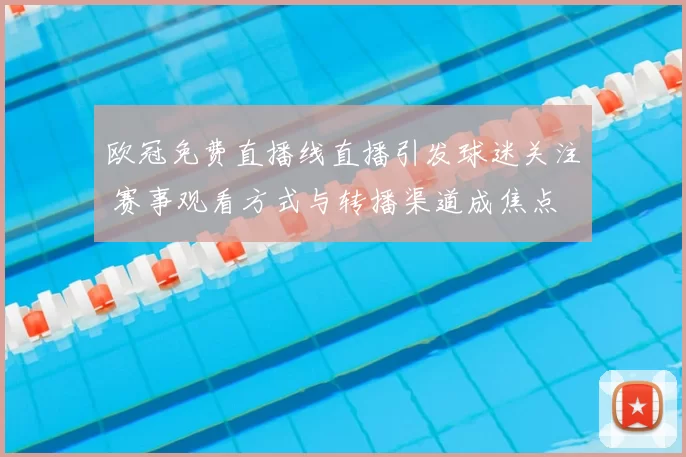 欧冠免费直播线直播引发球迷关注 赛事观看方式与转播渠道成焦点