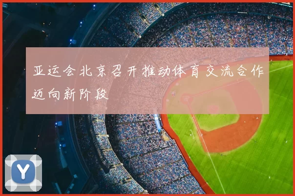 亚运会北京召开推动体育交流合作迈向新阶段