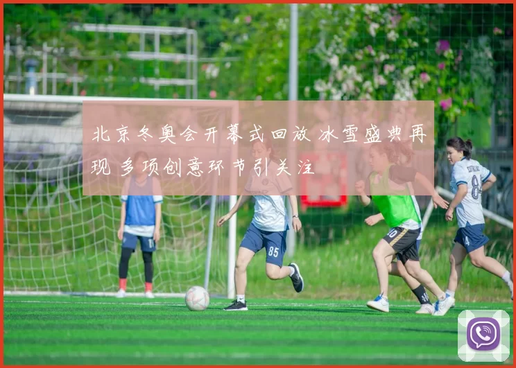 北京冬奥会开幕式回放 冰雪盛典再现 多项创意环节引关注