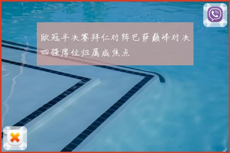 欧冠半决赛拜仁对阵巴萨巅峰对决四强席位归属成焦点