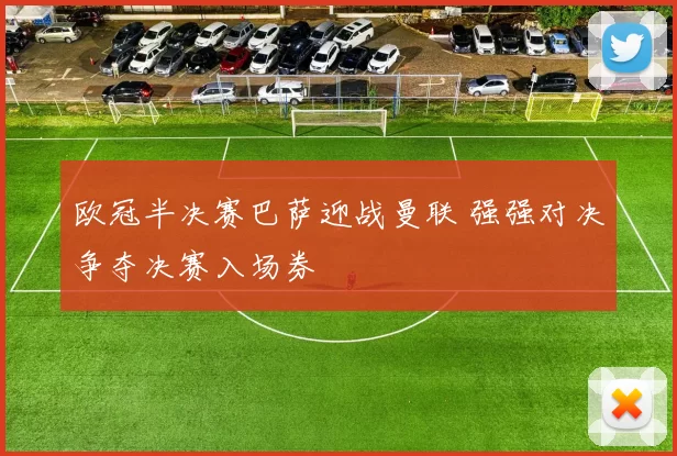 欧冠半决赛巴萨迎战曼联 强强对决争夺决赛入场券