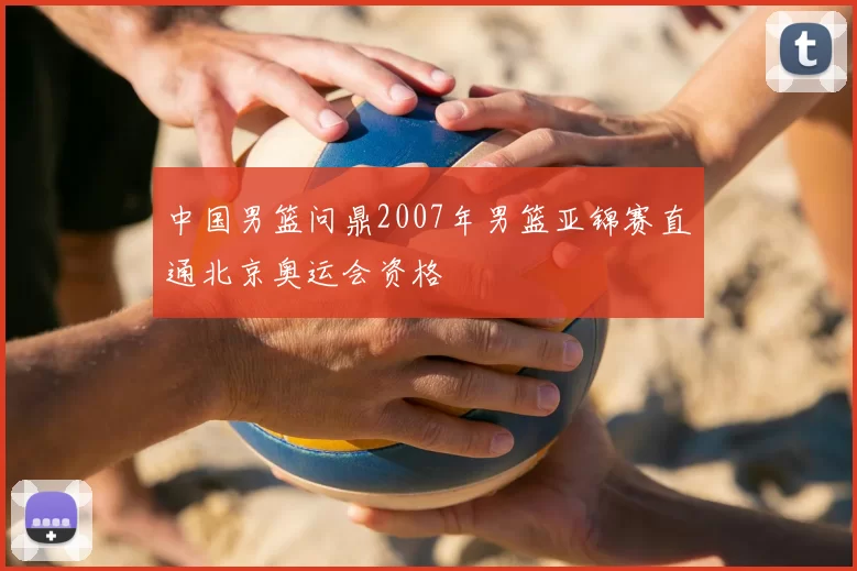 中国男篮问鼎2007年男篮亚锦赛直通北京奥运会资格