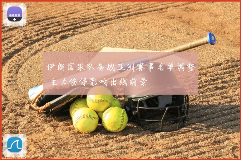 伊朗国家队备战亚洲赛事名单调整 主力伤停影响出线前景