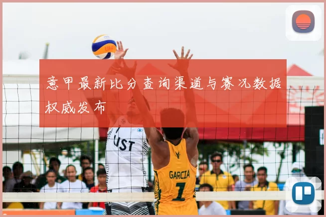 意甲最新比分查询渠道与赛况数据权威发布