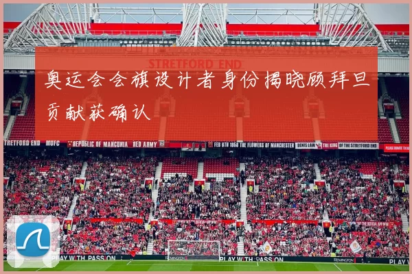 奥运会会旗设计者身份揭晓顾拜旦贡献获确认