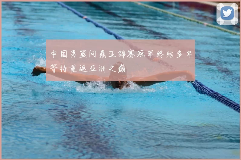 中国男篮问鼎亚锦赛冠军终结多年等待重返亚洲之巅