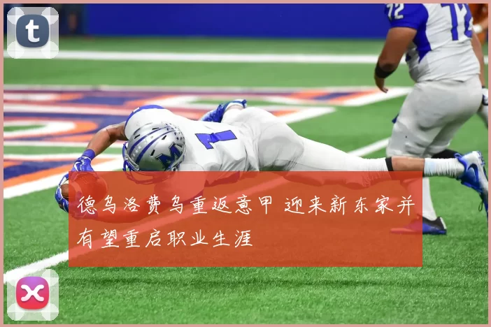 德乌洛费乌重返意甲 迎来新东家并有望重启职业生涯