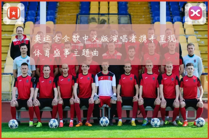 奥运会会歌中文版演唱者携手呈现体育盛事主题曲