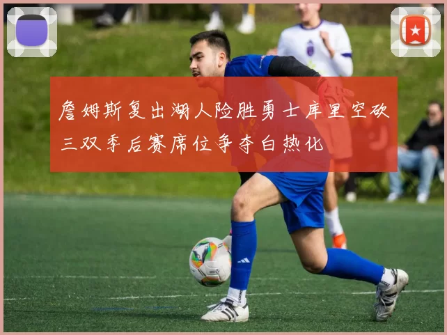 詹姆斯复出湖人险胜勇士库里空砍三双季后赛席位争夺白热化