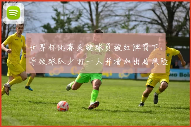 世界杯比赛关键球员被红牌罚下，导致球队少打一人并增加出局风险