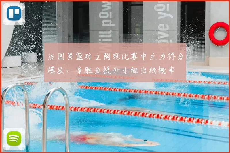 法国男篮对立陶宛比赛中主力得分爆发，净胜分提升小组出线概率